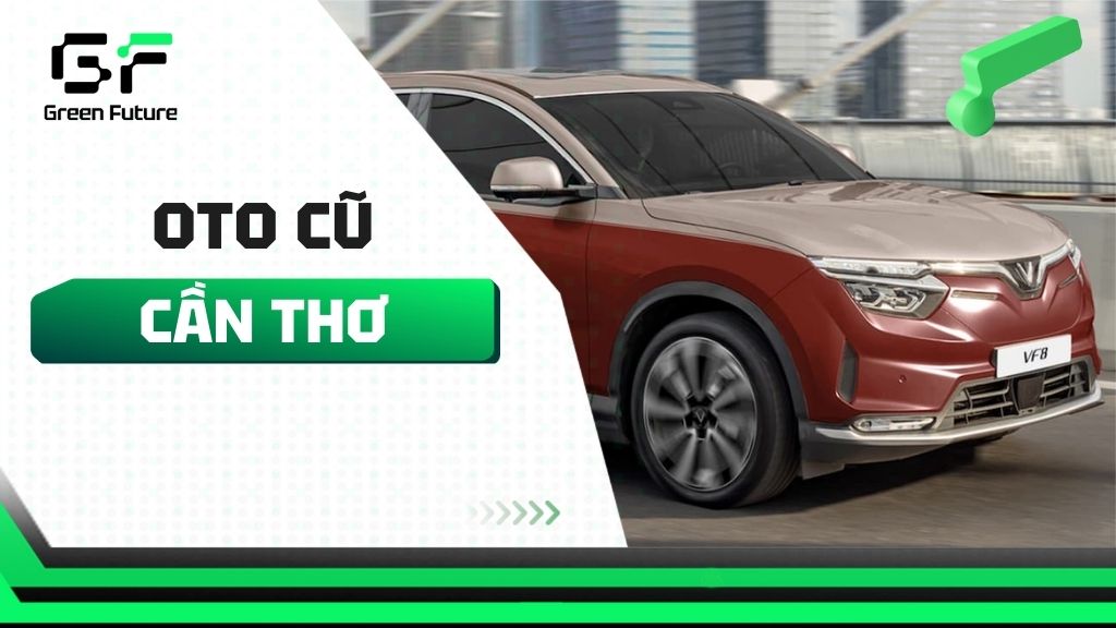 Mua bán xe ô tô cũ Cần Thơ giá tốt, chuyên nghiệp - Green Future