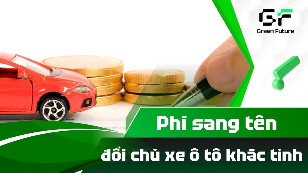 Chi phí sang tên đổi chủ xe ô tô khác tỉnh bao nhiêu? Update 2025