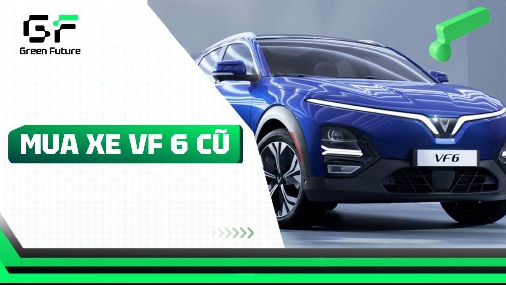 Xe VF 6 cũ: Giá bán, ưu đãi mới nhất tại Green Future