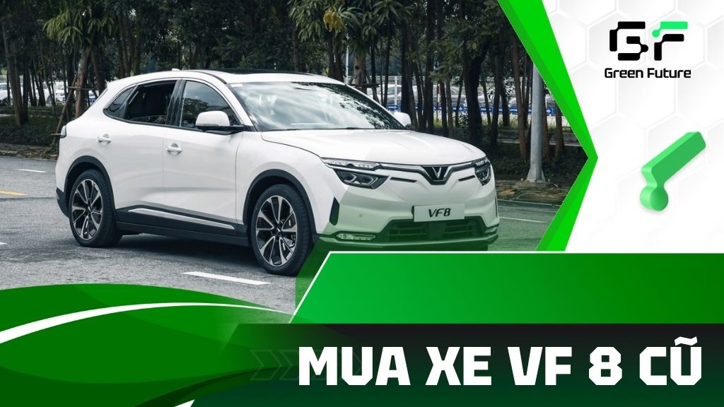 Mua VF 8 cũ tại Green Future - Xe chất lượng - Giá hợp lý
